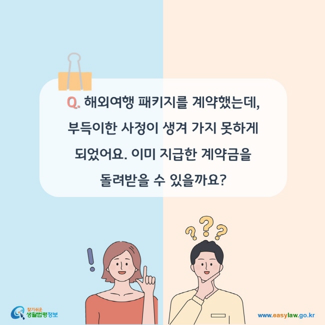 Q. 해외여행 패키지를 계약했는데, 부득이한 사정이 생겨 가지 못하게 되었어요. 이미 지급한 계약금을 돌려받을 수 있을까요?